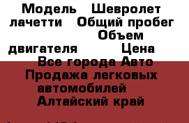  › Модель ­ Шевролет лачетти › Общий пробег ­ 145 000 › Объем двигателя ­ 109 › Цена ­ 260 - Все города Авто » Продажа легковых автомобилей   . Алтайский край